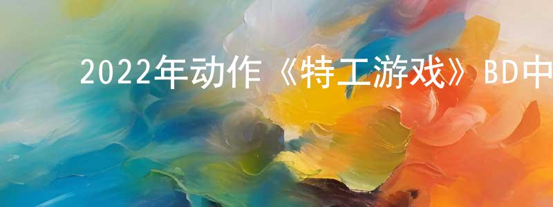 ﻿安基的个人影视圈,﻿2022年动作《特工游戏》BD中英双字迅雷下载_电影天堂